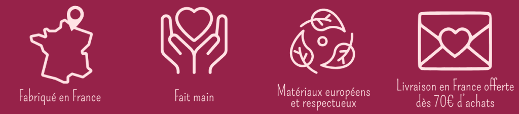 Fait en France Fait main Matériaux européens et respectueux Livraison offerte dès 70€